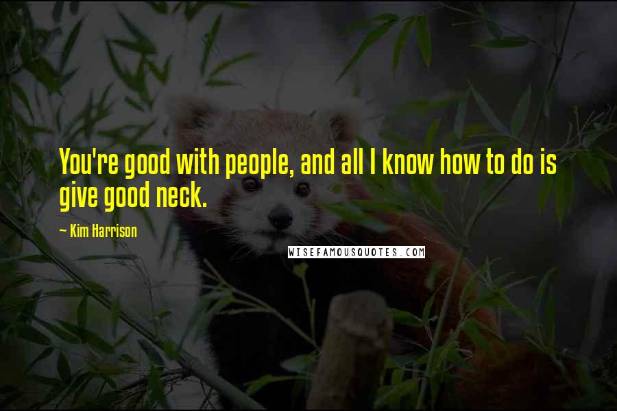 Kim Harrison Quotes: You're good with people, and all I know how to do is give good neck.