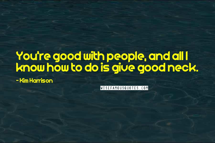 Kim Harrison Quotes: You're good with people, and all I know how to do is give good neck.