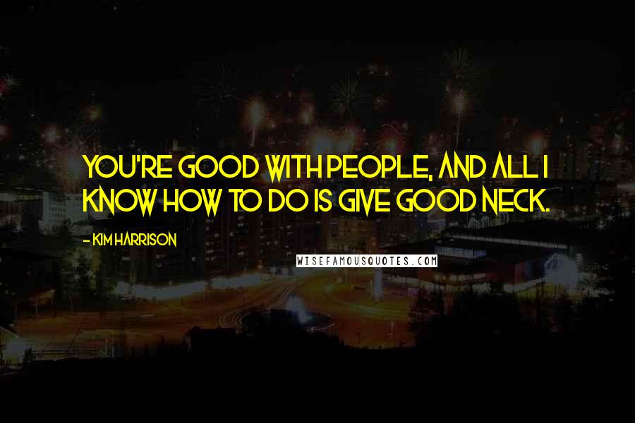 Kim Harrison Quotes: You're good with people, and all I know how to do is give good neck.