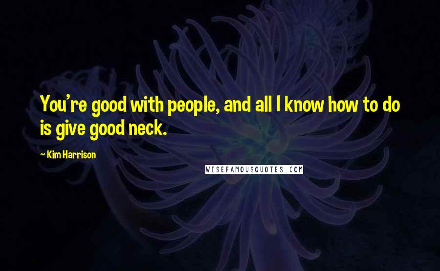 Kim Harrison Quotes: You're good with people, and all I know how to do is give good neck.