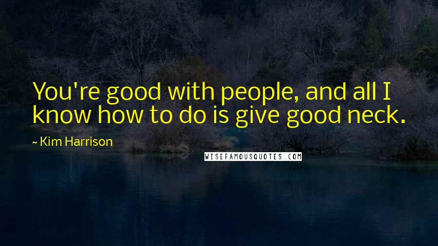 Kim Harrison Quotes: You're good with people, and all I know how to do is give good neck.