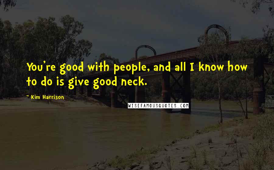 Kim Harrison Quotes: You're good with people, and all I know how to do is give good neck.