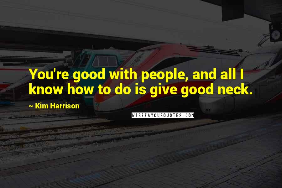 Kim Harrison Quotes: You're good with people, and all I know how to do is give good neck.