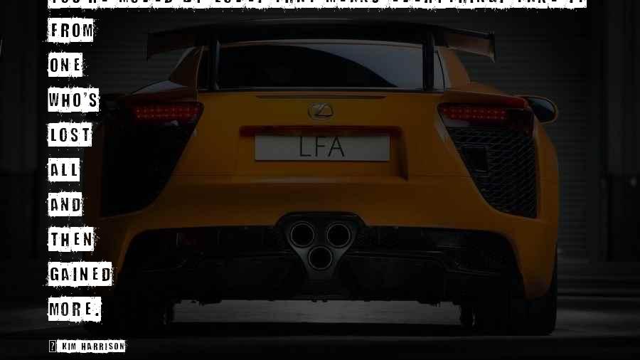 Kim Harrison Quotes: You're moved by love. That means everything. Take it from one who's lost all and then gained more.