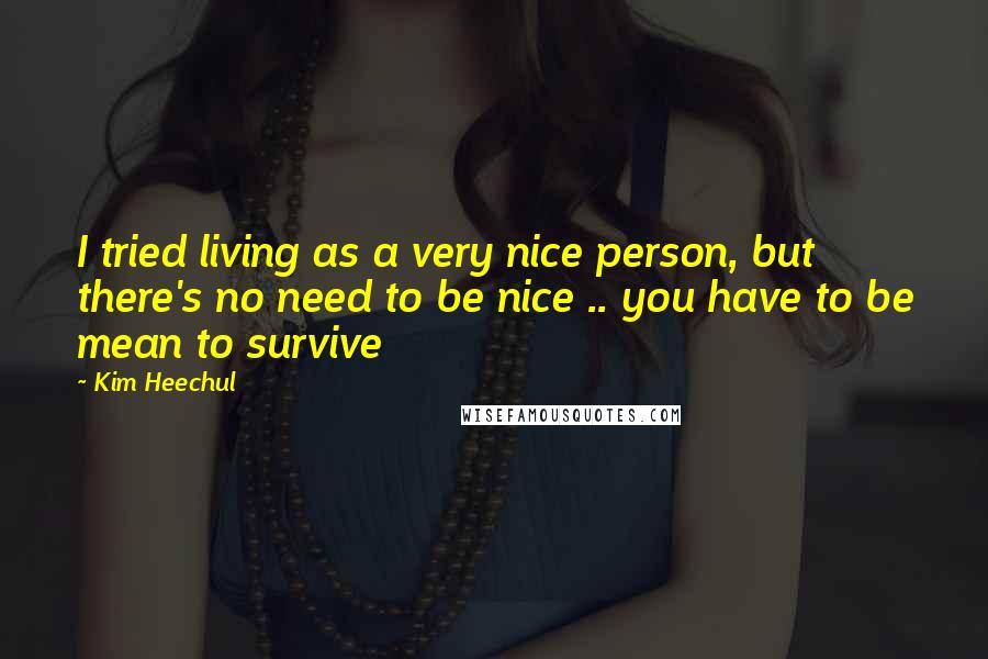 Kim Heechul Quotes: I tried living as a very nice person, but there's no need to be nice .. you have to be mean to survive