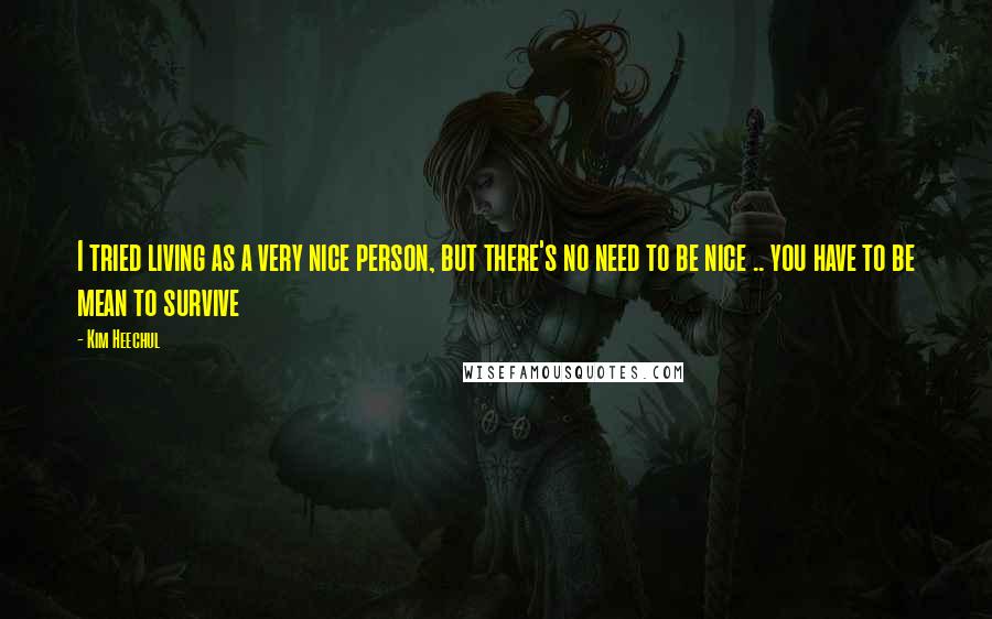 Kim Heechul Quotes: I tried living as a very nice person, but there's no need to be nice .. you have to be mean to survive