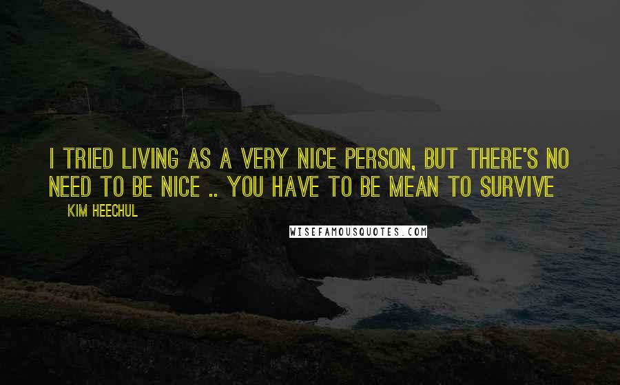 Kim Heechul Quotes: I tried living as a very nice person, but there's no need to be nice .. you have to be mean to survive