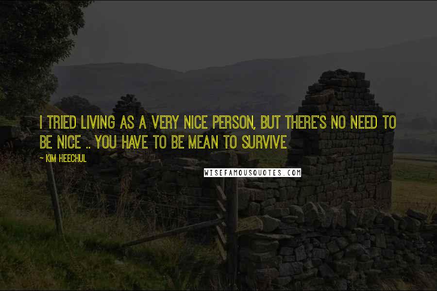 Kim Heechul Quotes: I tried living as a very nice person, but there's no need to be nice .. you have to be mean to survive