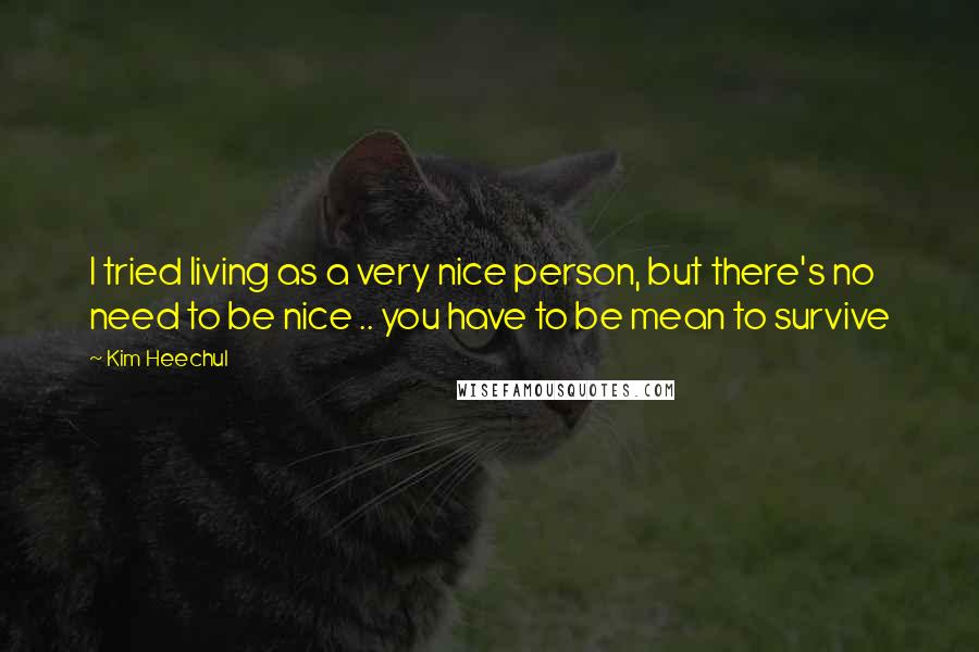 Kim Heechul Quotes: I tried living as a very nice person, but there's no need to be nice .. you have to be mean to survive