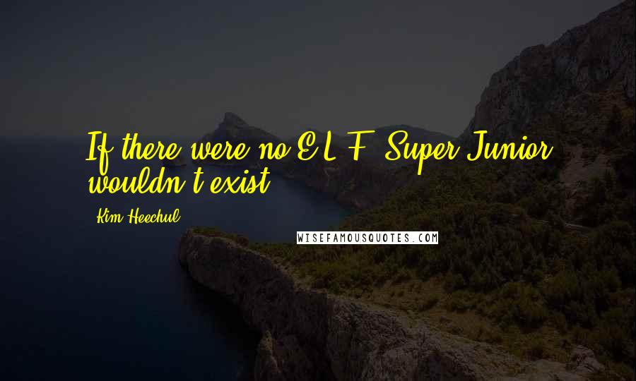 Kim Heechul Quotes: If there were no E.L.F, Super Junior wouldn't exist.