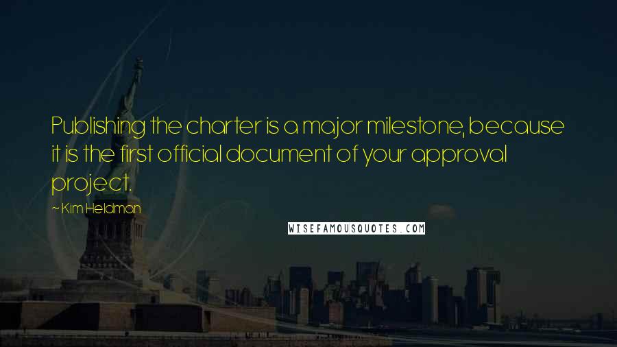 Kim Heldman Quotes: Publishing the charter is a major milestone, because it is the first official document of your approval project.