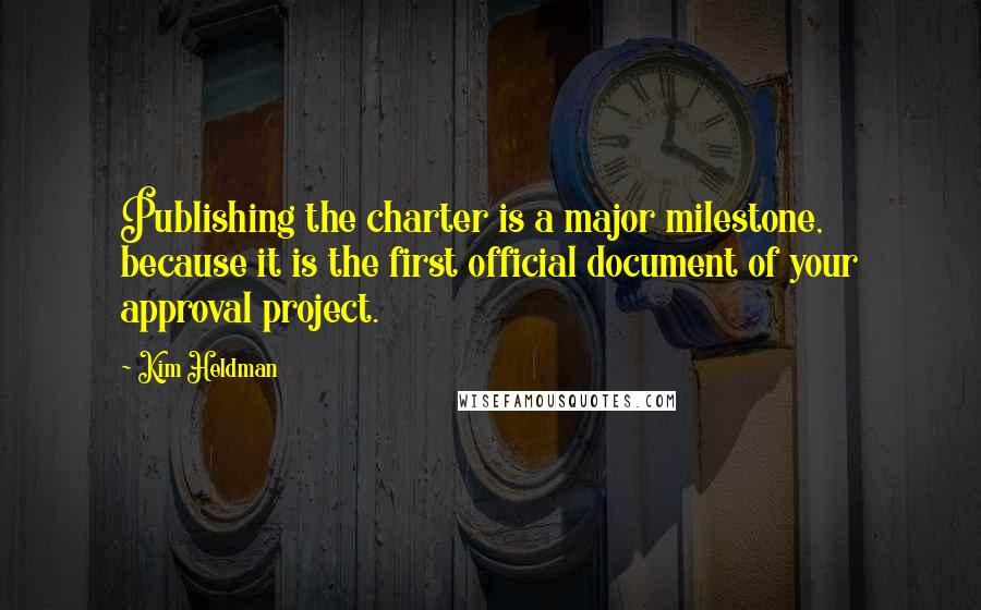 Kim Heldman Quotes: Publishing the charter is a major milestone, because it is the first official document of your approval project.