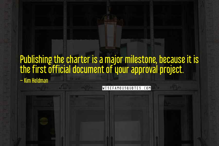 Kim Heldman Quotes: Publishing the charter is a major milestone, because it is the first official document of your approval project.