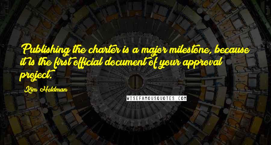 Kim Heldman Quotes: Publishing the charter is a major milestone, because it is the first official document of your approval project.