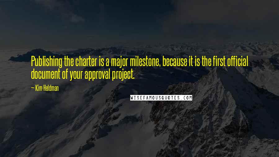 Kim Heldman Quotes: Publishing the charter is a major milestone, because it is the first official document of your approval project.