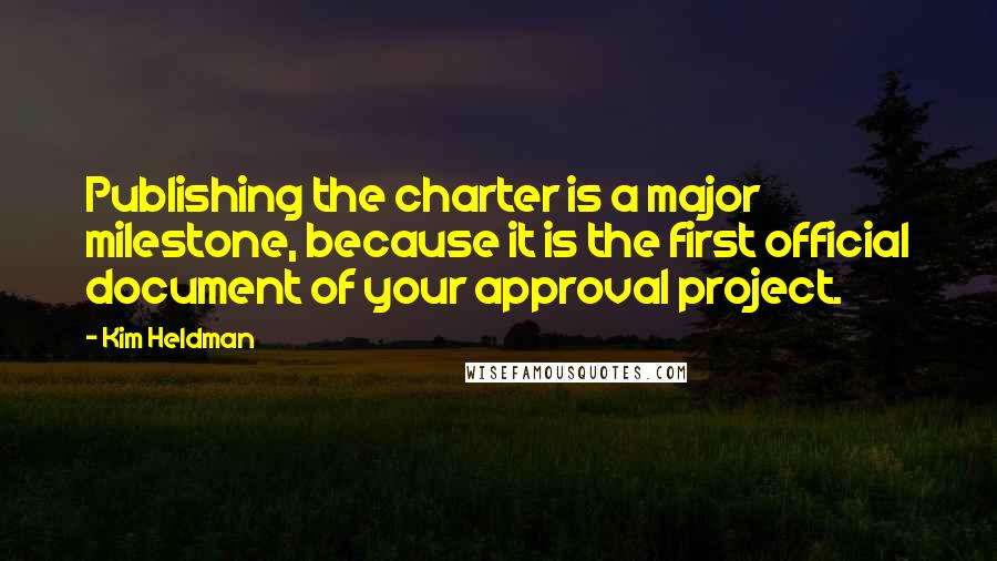 Kim Heldman Quotes: Publishing the charter is a major milestone, because it is the first official document of your approval project.