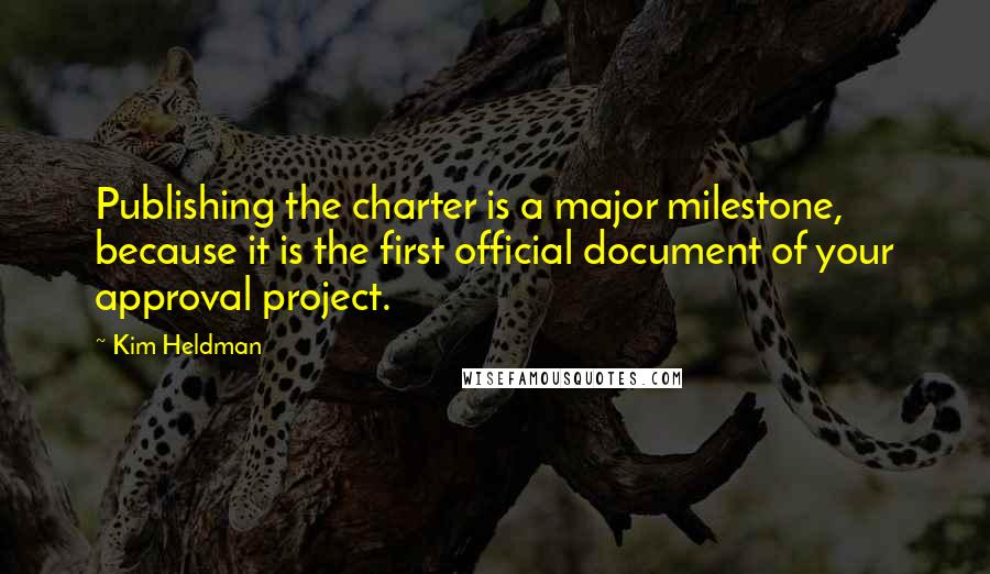 Kim Heldman Quotes: Publishing the charter is a major milestone, because it is the first official document of your approval project.