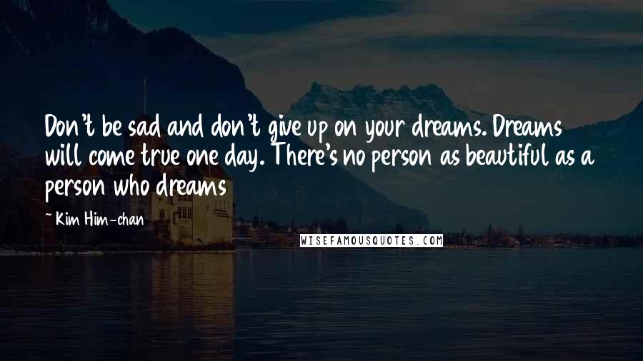 Kim Him-chan Quotes: Don't be sad and don't give up on your dreams. Dreams will come true one day. There's no person as beautiful as a person who dreams