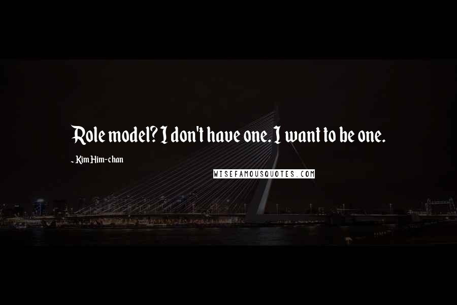 Kim Him-chan Quotes: Role model? I don't have one. I want to be one.