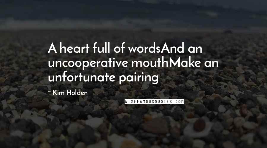 Kim Holden Quotes: A heart full of wordsAnd an uncooperative mouthMake an unfortunate pairing