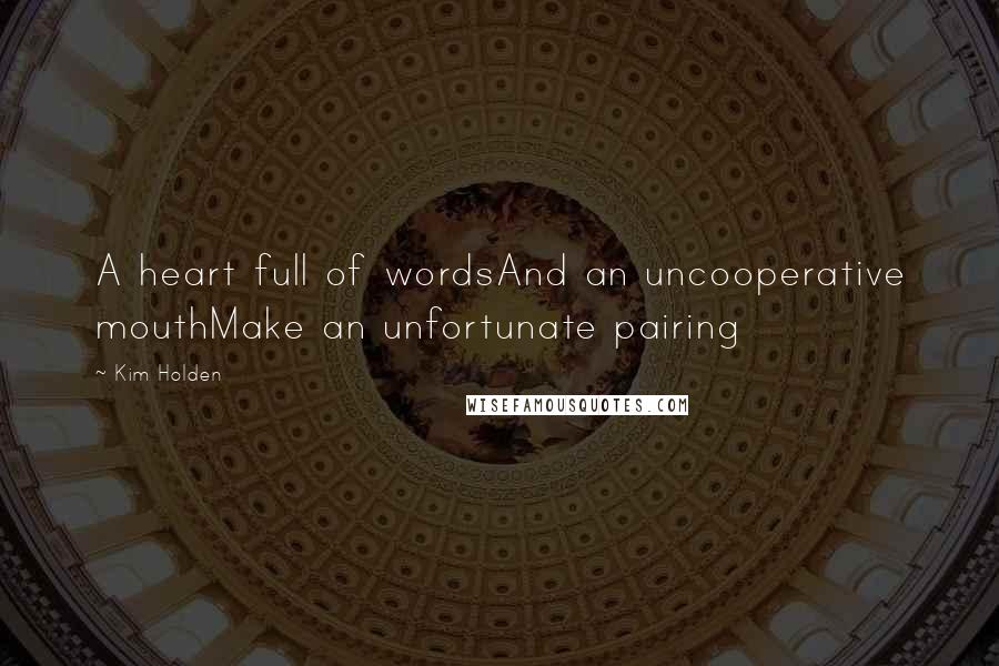 Kim Holden Quotes: A heart full of wordsAnd an uncooperative mouthMake an unfortunate pairing