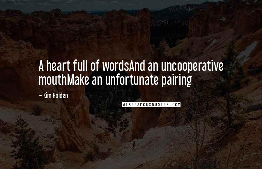 Kim Holden Quotes: A heart full of wordsAnd an uncooperative mouthMake an unfortunate pairing