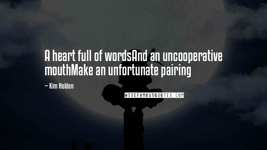 Kim Holden Quotes: A heart full of wordsAnd an uncooperative mouthMake an unfortunate pairing