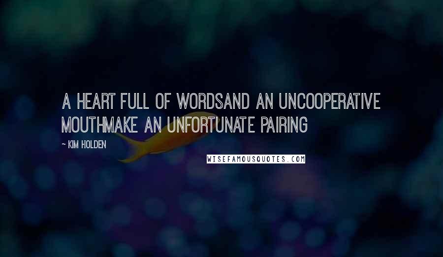 Kim Holden Quotes: A heart full of wordsAnd an uncooperative mouthMake an unfortunate pairing
