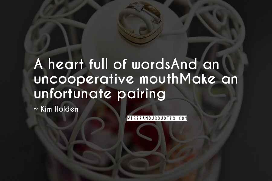 Kim Holden Quotes: A heart full of wordsAnd an uncooperative mouthMake an unfortunate pairing