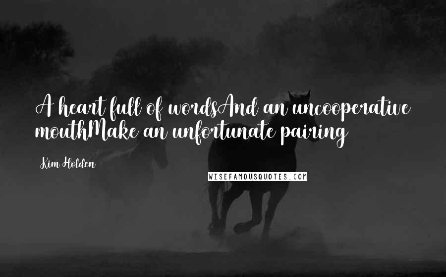 Kim Holden Quotes: A heart full of wordsAnd an uncooperative mouthMake an unfortunate pairing