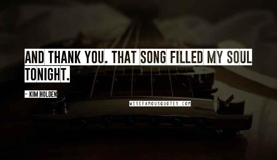 Kim Holden Quotes: And thank you. That song filled my soul tonight.