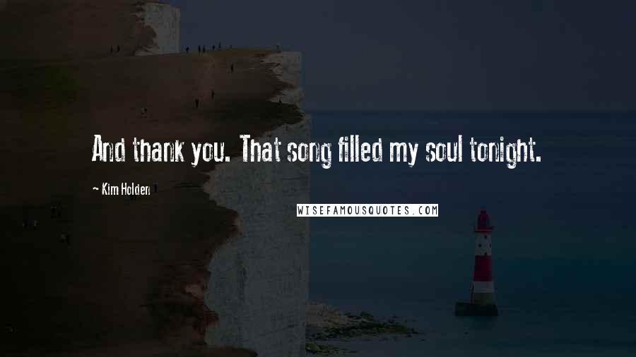 Kim Holden Quotes: And thank you. That song filled my soul tonight.