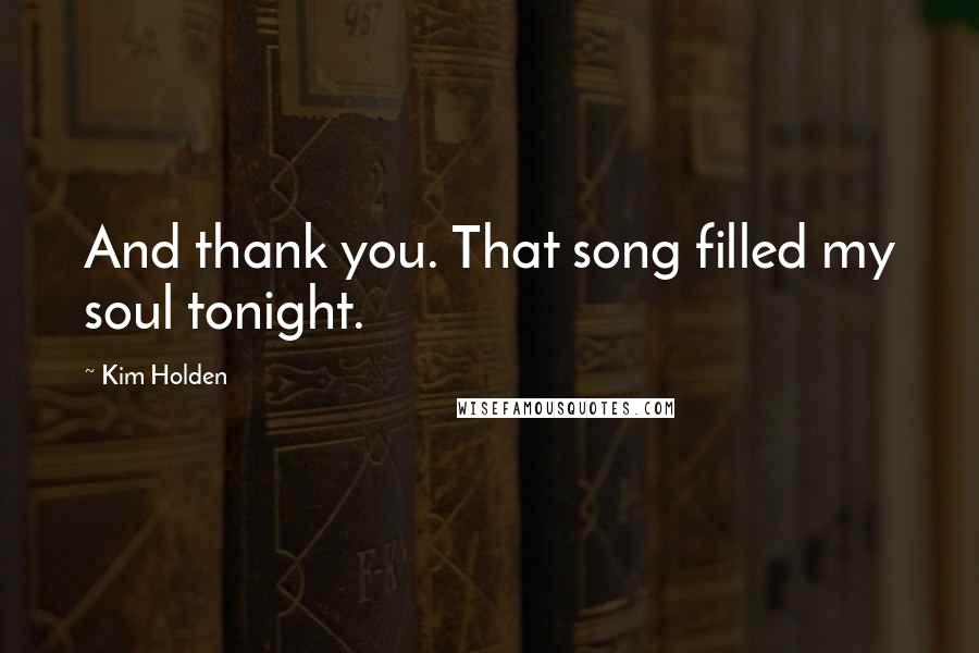 Kim Holden Quotes: And thank you. That song filled my soul tonight.