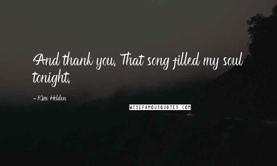Kim Holden Quotes: And thank you. That song filled my soul tonight.