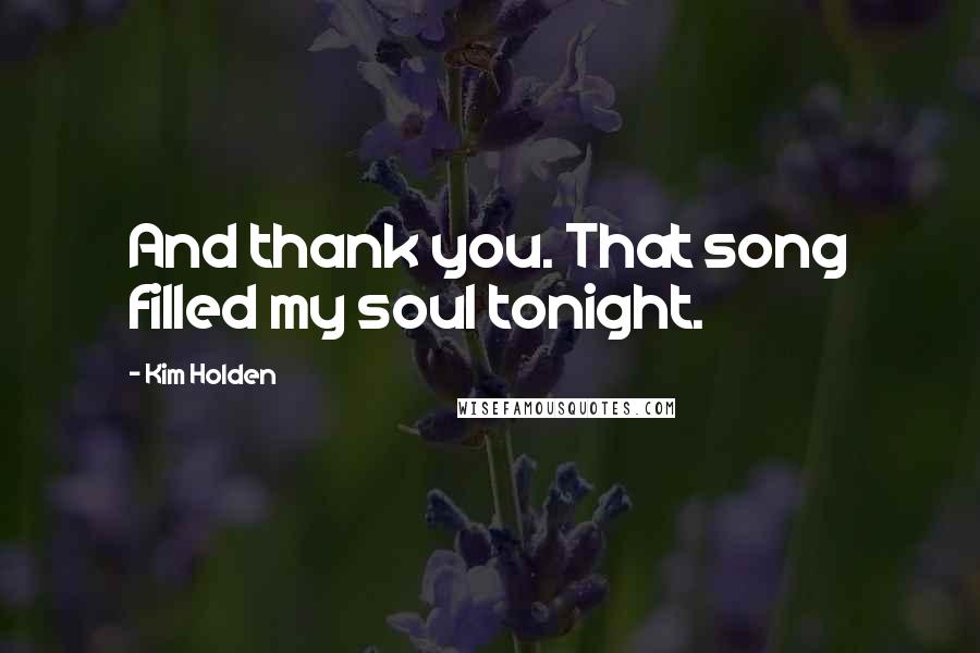 Kim Holden Quotes: And thank you. That song filled my soul tonight.