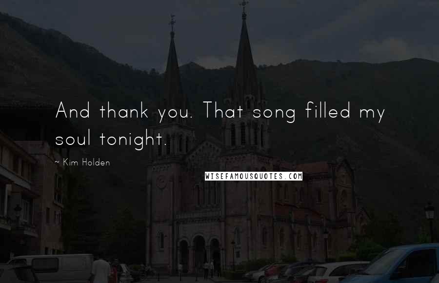 Kim Holden Quotes: And thank you. That song filled my soul tonight.