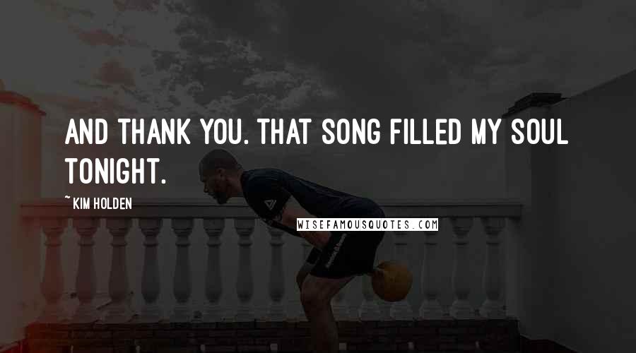 Kim Holden Quotes: And thank you. That song filled my soul tonight.