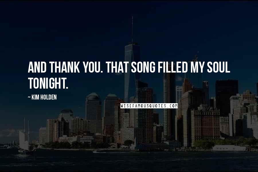 Kim Holden Quotes: And thank you. That song filled my soul tonight.