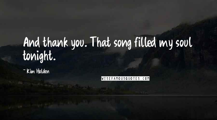 Kim Holden Quotes: And thank you. That song filled my soul tonight.