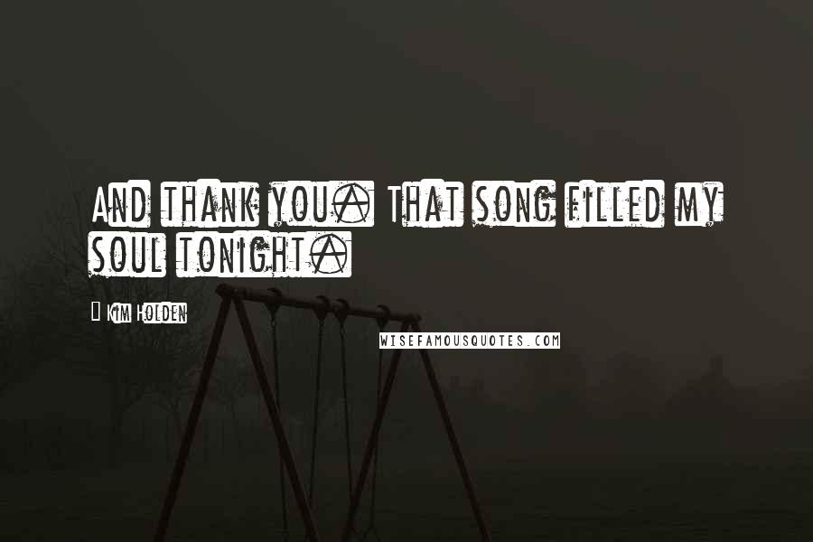 Kim Holden Quotes: And thank you. That song filled my soul tonight.