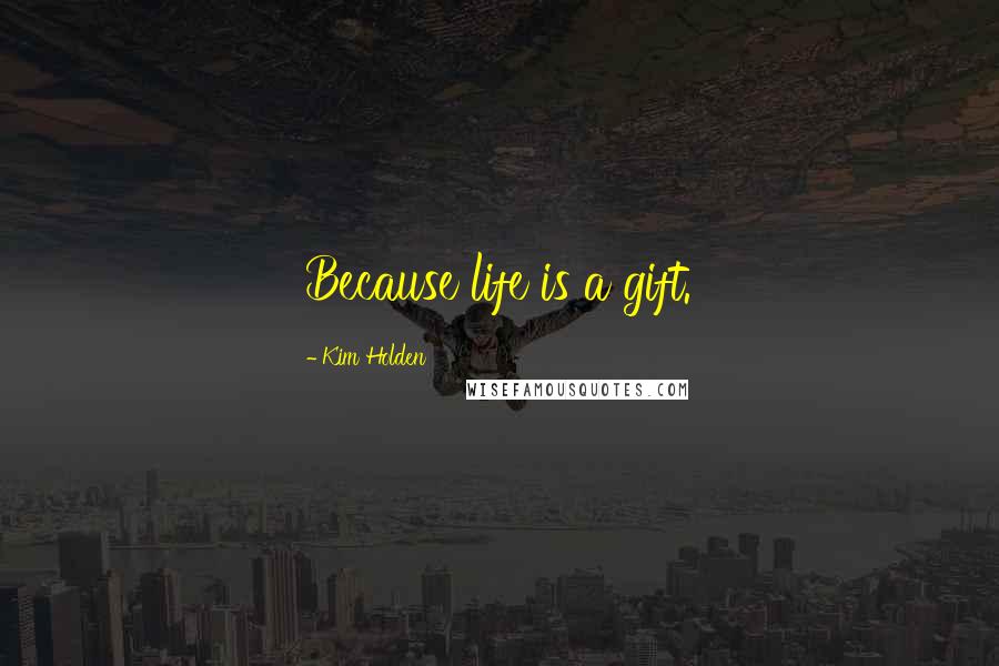 Kim Holden Quotes: Because life is a gift.