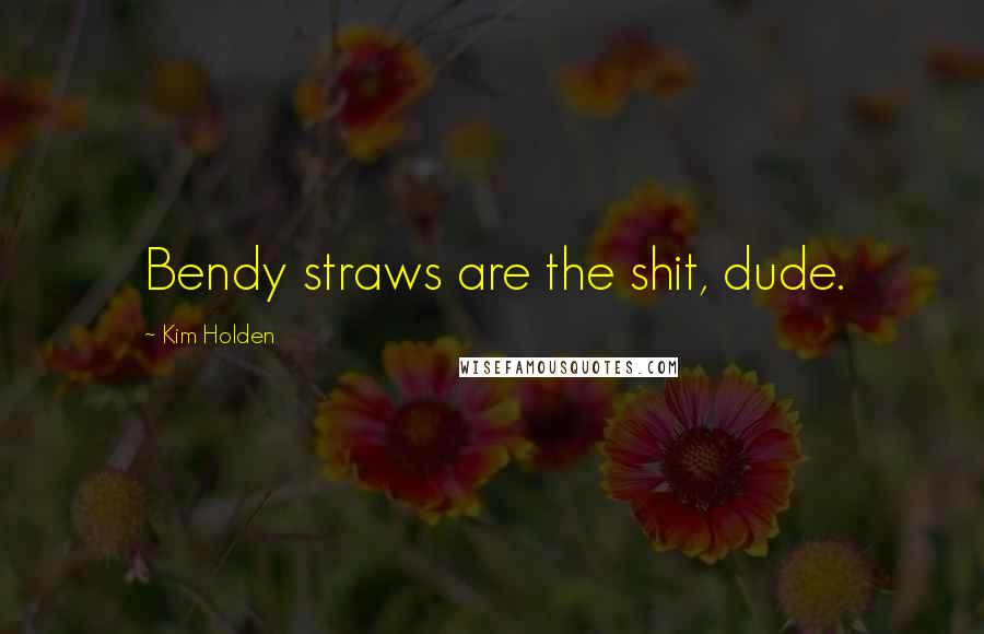 Kim Holden Quotes: Bendy straws are the shit, dude.