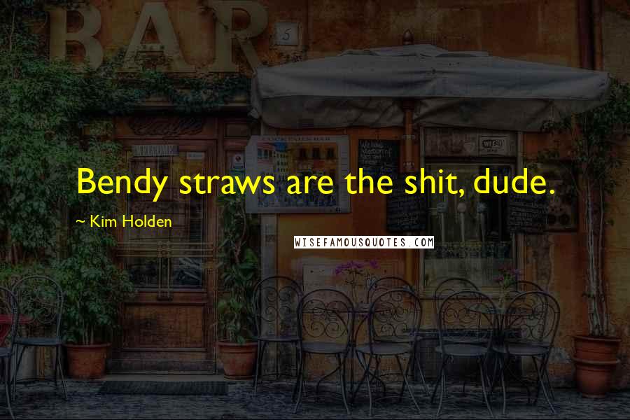 Kim Holden Quotes: Bendy straws are the shit, dude.