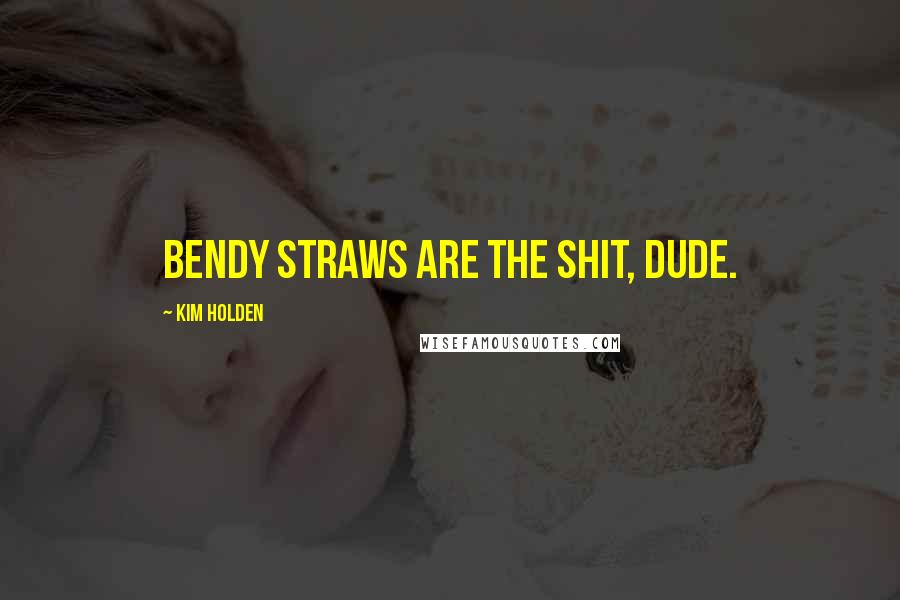 Kim Holden Quotes: Bendy straws are the shit, dude.