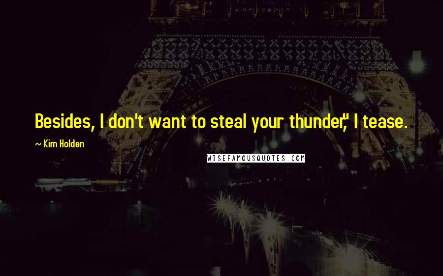 Kim Holden Quotes: Besides, I don't want to steal your thunder," I tease.