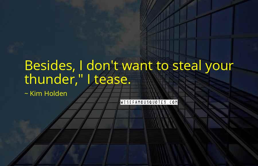 Kim Holden Quotes: Besides, I don't want to steal your thunder," I tease.