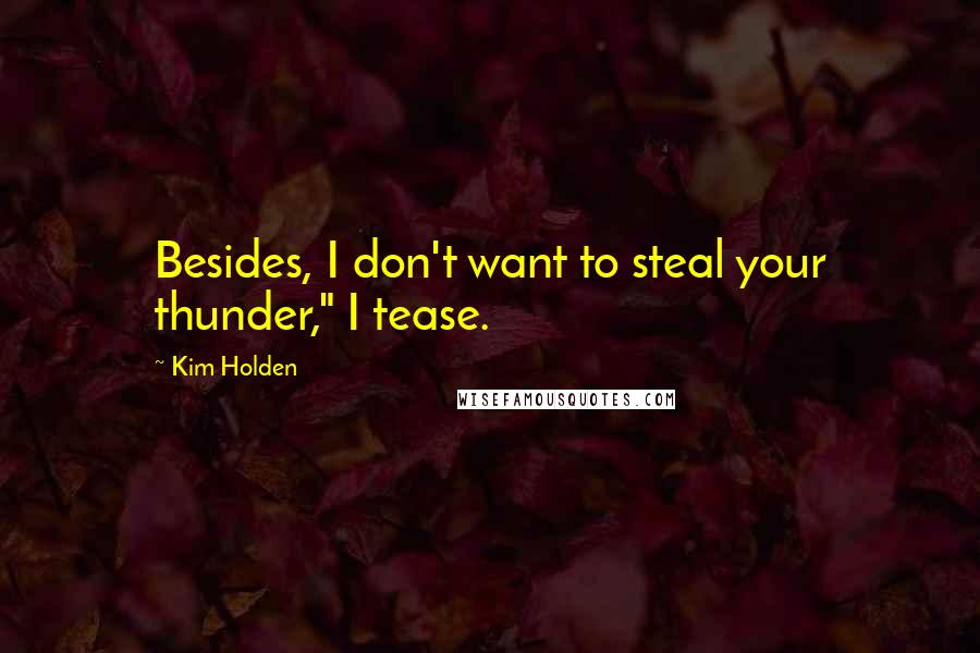 Kim Holden Quotes: Besides, I don't want to steal your thunder," I tease.
