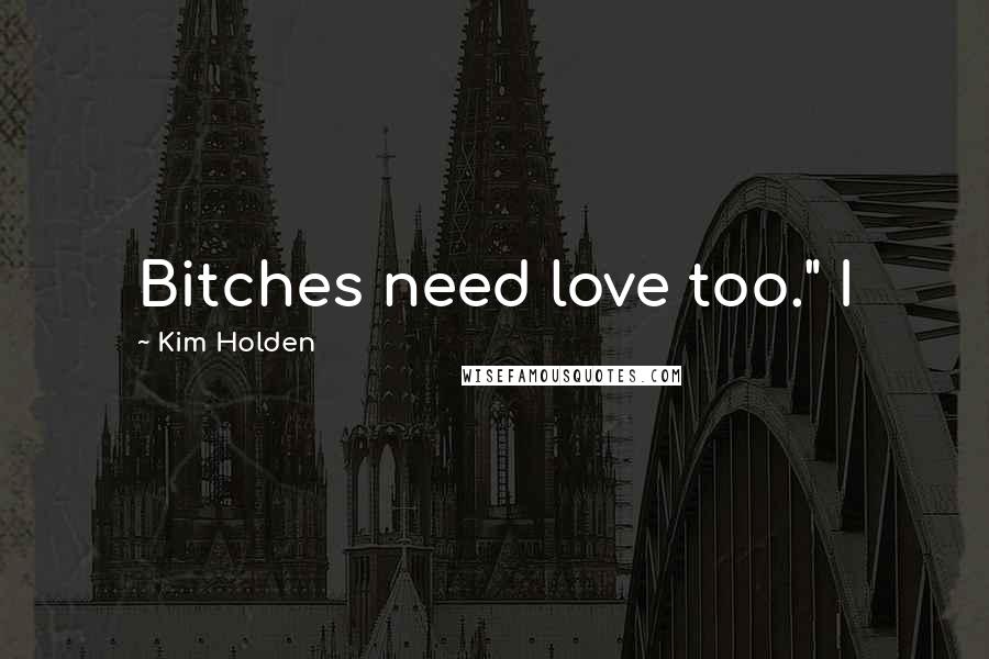 Kim Holden Quotes: Bitches need love too." I