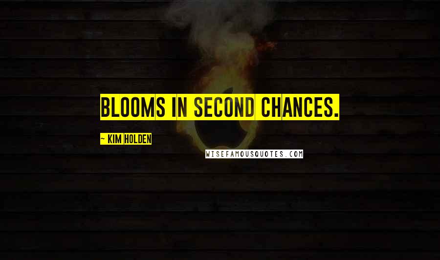 Kim Holden Quotes: blooms in second chances.