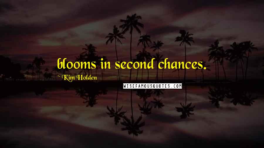 Kim Holden Quotes: blooms in second chances.